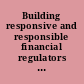 Building responsive and responsible financial regulators in the aftermath of the global financial crisis /