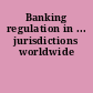 Banking regulation in ... jurisdictions worldwide
