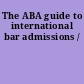 The ABA guide to international bar admissions /