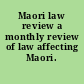 Maori law review a monthly review of law affecting Maori.