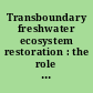 Transboundary freshwater ecosystem restoration : the role of law, process and lawyers.