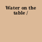 Water on the table /
