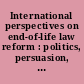 International perspectives on end-of-life law reform : politics, persuasion, and persistence /