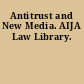 Antitrust and New Media. AIJA Law Library.