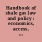 Handbook of shale gas law and policy : economics, access, law and regulation in key jurisdictions /