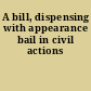 A bill, dispensing with appearance bail in civil actions