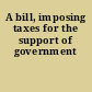 A bill, imposing taxes for the support of government
