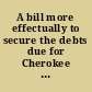 A bill more effectually to secure the debts due for Cherokee Lands, and to facilitate the collection of the same