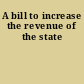 A bill to increase the revenue of the state