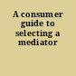 A consumer guide to selecting a mediator