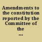 Amendments to the constitution reported by the Committee of the whole to different parts of the Constitution