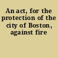 An act, for the protection of the city of Boston, against fire
