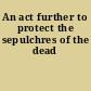 An act further to protect the sepulchres of the dead