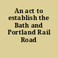 An act to establish the Bath and Portland Rail Road Company