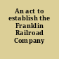 An act to establish the Franklin Railroad Company