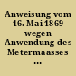 Anweisung vom 16. Mai 1869 wegen Anwendung des Metermaasses im Bereiche der Grund- und Gebäudesteuerverwaltung der Provinzen Rheinland und Westfalen
