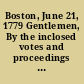 Boston, June 21, 1779 Gentlemen, By the inclosed votes and proceedings ... of the inhabitants of this town ... you will perceive how greatly we are alarmed at the depreciating state of our currency ..