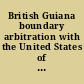 British Guiana boundary arbitration with the United States of Venezuela : the counter-case on behalf of the government of Her Britannic Majesty.