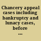 Chancery appeal cases including bankruptcy and lunacy cases, before the Lord Chancellor, and the Court of Appeal in Chancery /