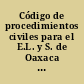 Código de procedimientos civiles para el E.L. y S. de Oaxaca con sus reformas.