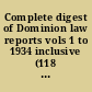 Complete digest of Dominion law reports vols 1 to 1934 inclusive (118 vols) : also Canadian annual digests, 1910 to 1934 inclusive ... consolidating Canadian cosolidated digests 1911-1920 and 1920-1925, Canadian annual digests 1926-1934 inclusive : the All-Canada law digest /