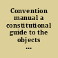 Convention manual a constitutional guide to the objects of the New-York State Convention : consisting of the constitution of the state, with an abstract or digest of the material points and features of the constitutions of the United States and the twenty-four several states of the Union, and the existing provisions of the act for calling a convention.