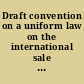 Draft convention on a uniform law on the international sale of tangible personal property a preliminary study prepared pursuant to Resolution XIII of the second meeting of the Inter-American Council of Jurists.