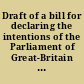 Draft of a bill for declaring the intentions of the Parliament of Great-Britain concerning the exercise of the right of imposing taxes within His Majesty's colonies, provinces and plantations in North-America