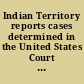 Indian Territory reports cases determined in the United States Court of Appeals for the Indian Territory.