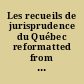 Les recueils de jurisprudence du Québec reformatted from the original and including, Les rapports judiciaires officiels de Québec ..