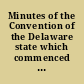Minutes of the Convention of the Delaware state which commenced at Dover, on Tuesday the twenty-ninth day of November, in the year of our Lord, one thousand seven hundred and ninety-one. For the purpose of reviewing, altering, and amending, the Constitution of this state, or if they see occasion, for forming a new one instead thereof.
