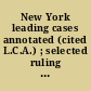 New York leading cases annotated (cited L.C.A.) ; selected ruling cases from the current decisions of the courts of the state of New York : with complete annotation, being a new series of New York annotated cases /