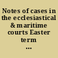 Notes of cases in the ecclesiastical & maritime courts Easter term 1841 to [Easter term 1850].