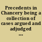 Precedents in Chancery being a collection of cases argued and adjudged in the High Court of Chancery, from the year 1689 to 1722.