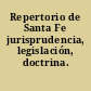Repertorio de Santa Fe jurisprudencia, legislación, doctrina.
