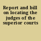 Report and bill on locating the judges of the superior courts