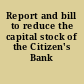 Report and bill to reduce the capital stock of the Citizen's Bank