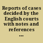 Reports of cases decided by the English courts with notes and references to kindred cases and authorities /