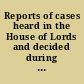 Reports of cases heard in the House of Lords and decided during the session ... /