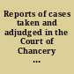 Reports of cases taken and adjudged in the Court of Chancery in the reign of Kings Charles I., Charles II., James II., William III. and Queen Anne.