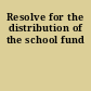 Resolve for the distribution of the school fund