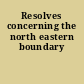 Resolves concerning the north eastern boundary