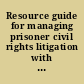 Resource guide for managing prisoner civil rights litigation with special emphasis on the Prison Litigation Reform Act.