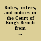 Rules, orders, and notices in the Court of King's Bench from the second of King James I. to Hilary term the 15th of K. George II. 1741 with notes, remarks and references. Reports and cases of practice in the Court of Common Pleas, in the reigns of Queen Anne, King George I. and King George II. Rules, orders, and notices in the Court of Common Pleas, from the 35th of King Henry VI. to Hilary term the 15th of King George II. 1741, with compleat tables to the whole.