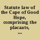 Statute law of the Cape of Good Hope, comprising the placaats, proclamations, and ordinances, enacted before the establishment of the colonial parliament and still wholly or in part in force
