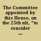 The Committee appointed by this House, on the 25th ult, "to consider the expediency of instructing the senators and requesting the representatives of this commonwealth in the Congress of the United States, to use their endeavors to obtain the passage of a law by Congress, to prevent the introduction of foreign paupers into this country, or to favor any other measures which Congress may be disposed to adopt to effect the object, have attended to the duty assigned them, and respect­fully ask leave to report