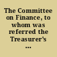 The Committee on Finance, to whom was referred the Treasurer's statement, and an order relating to the state of the finances of the Commonwealth, ask leave to Report