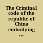 The Criminal code of the republic of China embodying the Law governing the application of the Criminal code and the Penal code of army, navy and air forces of the republic of China /