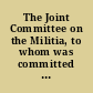 The Joint Committee on the Militia, to whom was committed the petition of John Kurtz and others, praying to be released from a bond given by them to the Commonwealth, and so much of the Governor's message relates to the militia, respectfully report the accompanying bill