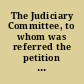 The Judiciary Committee, to whom was referred the petition of Eben ... report